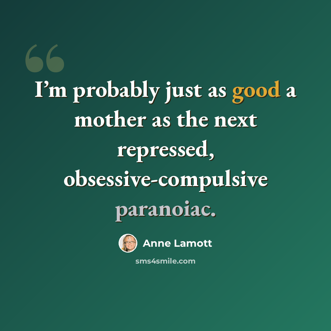 “I’m probably just as good a mother as the next repressed, obsessive-compulsive paranoiac.” quote by Anne Lamott