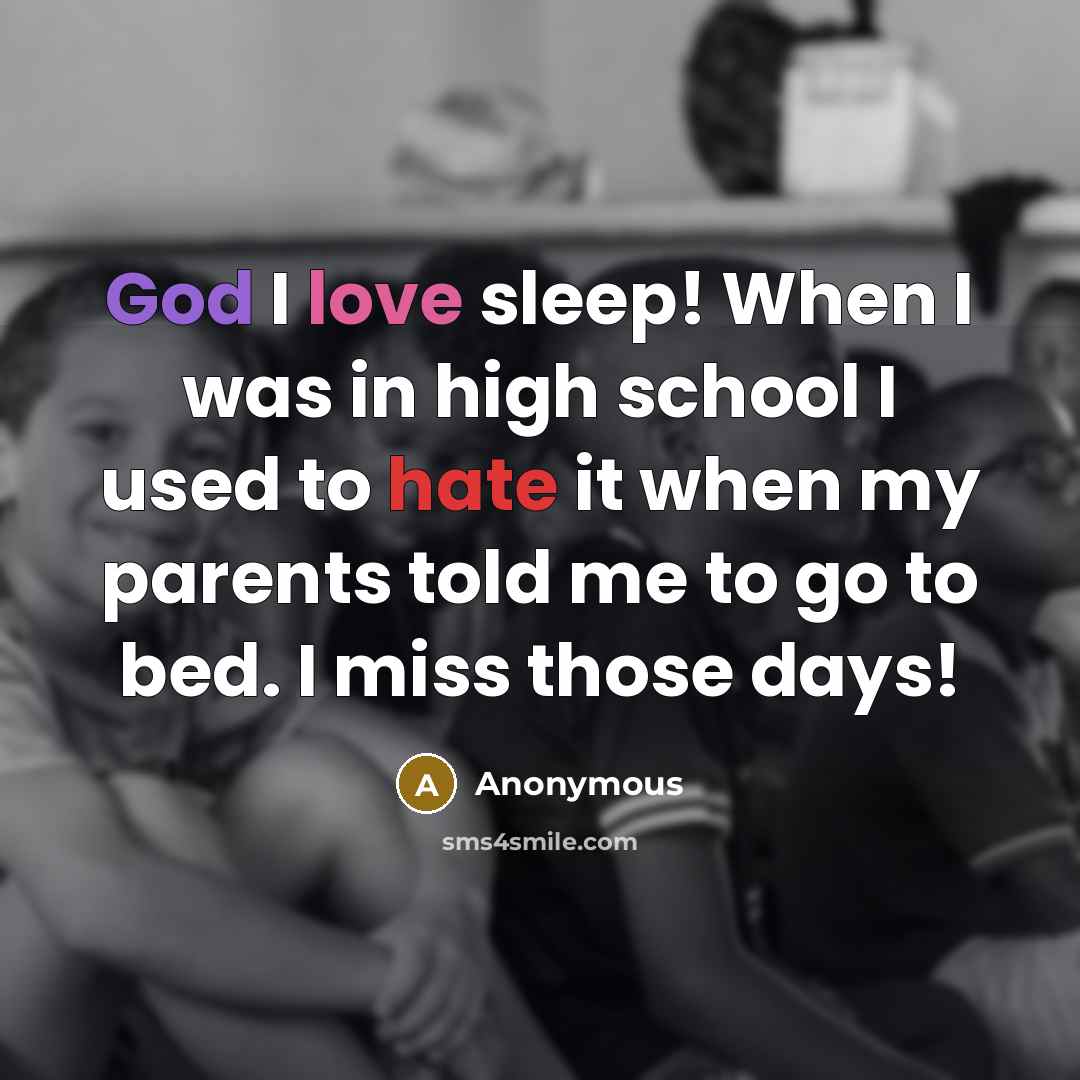 “God I love sleep! When I was in high school I used to hate it when my parents told me to go to bed. I miss those days!” quote by Anonymous