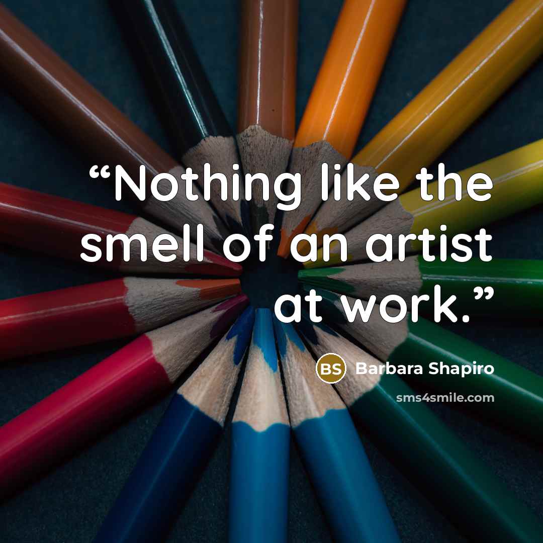 “Nothing like the smell of an artist at work.” quote by Barbara Shapiro