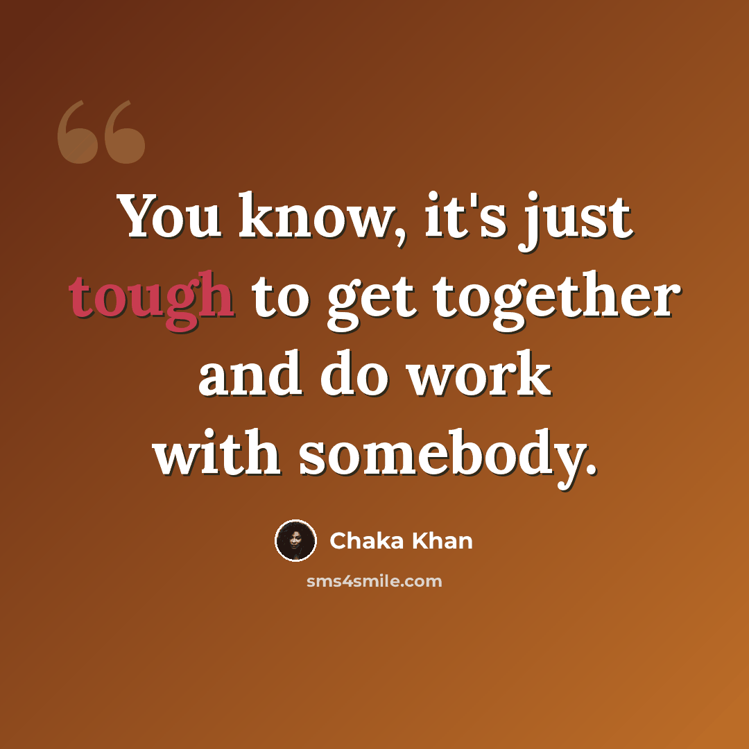 “You know, it's just tough to get together and do work with somebody.” quote by Chaka Khan