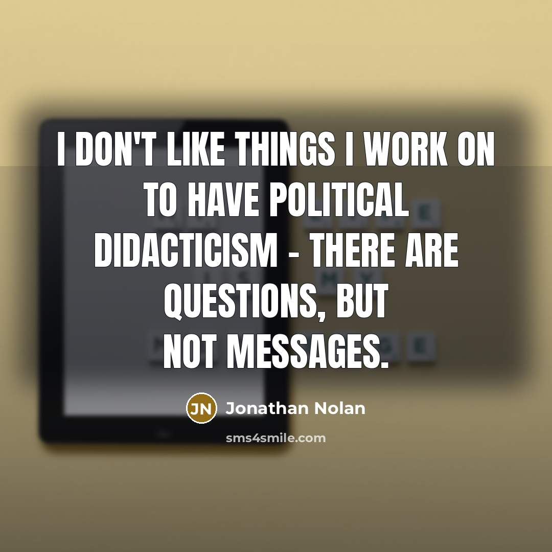 “I don't like things I work on to have political didacticism - there are questions, but not messages.” quote by Jonathan Nolan