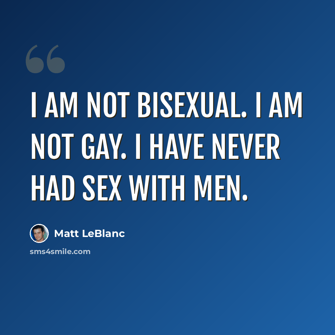 “I am not bisexual. I am not gay. I have never had sex with men.” quote by Matt LeBlanc