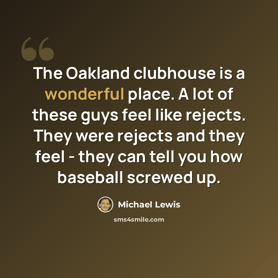 “The Oakland clubhouse is a wonderful place. A lot of these guys feel like rejects. They were rejects and they feel - they can tell you how baseball screwed up.” quote by Michael Lewis