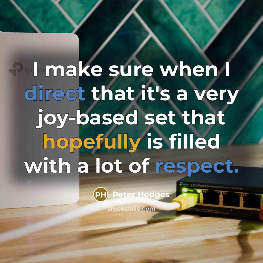 “I make sure when I direct that it's a very joy-based set that hopefully is filled with a lot of respect.” quote by Peter Hedges