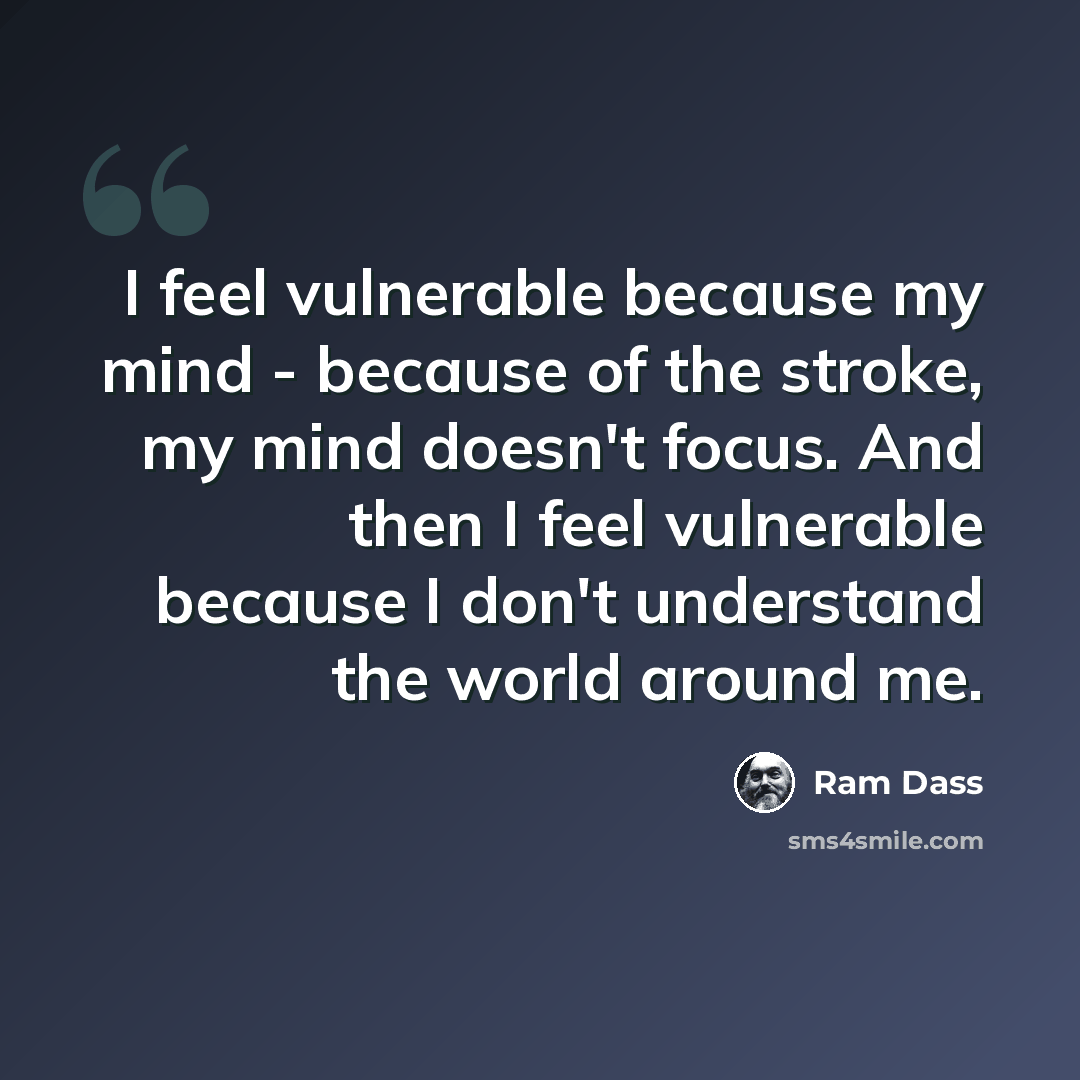 “I feel vulnerable because my mind - because of the stroke, my mind doesn't focus. And then I feel vulnerable because I don't understand the world around me.” quote by Ram Dass