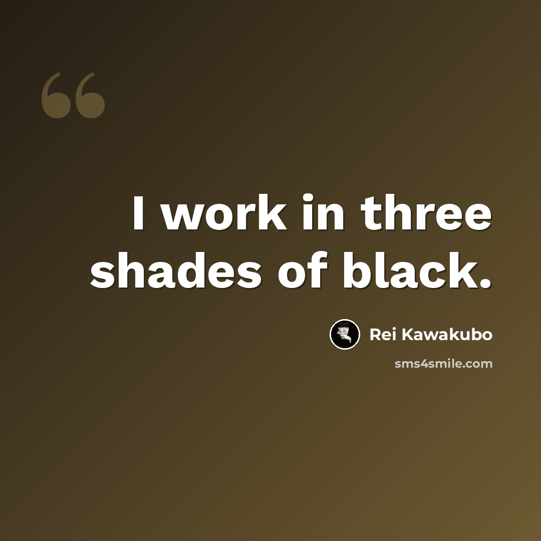 “I work in three shades of black.” quote by Rei Kawakubo