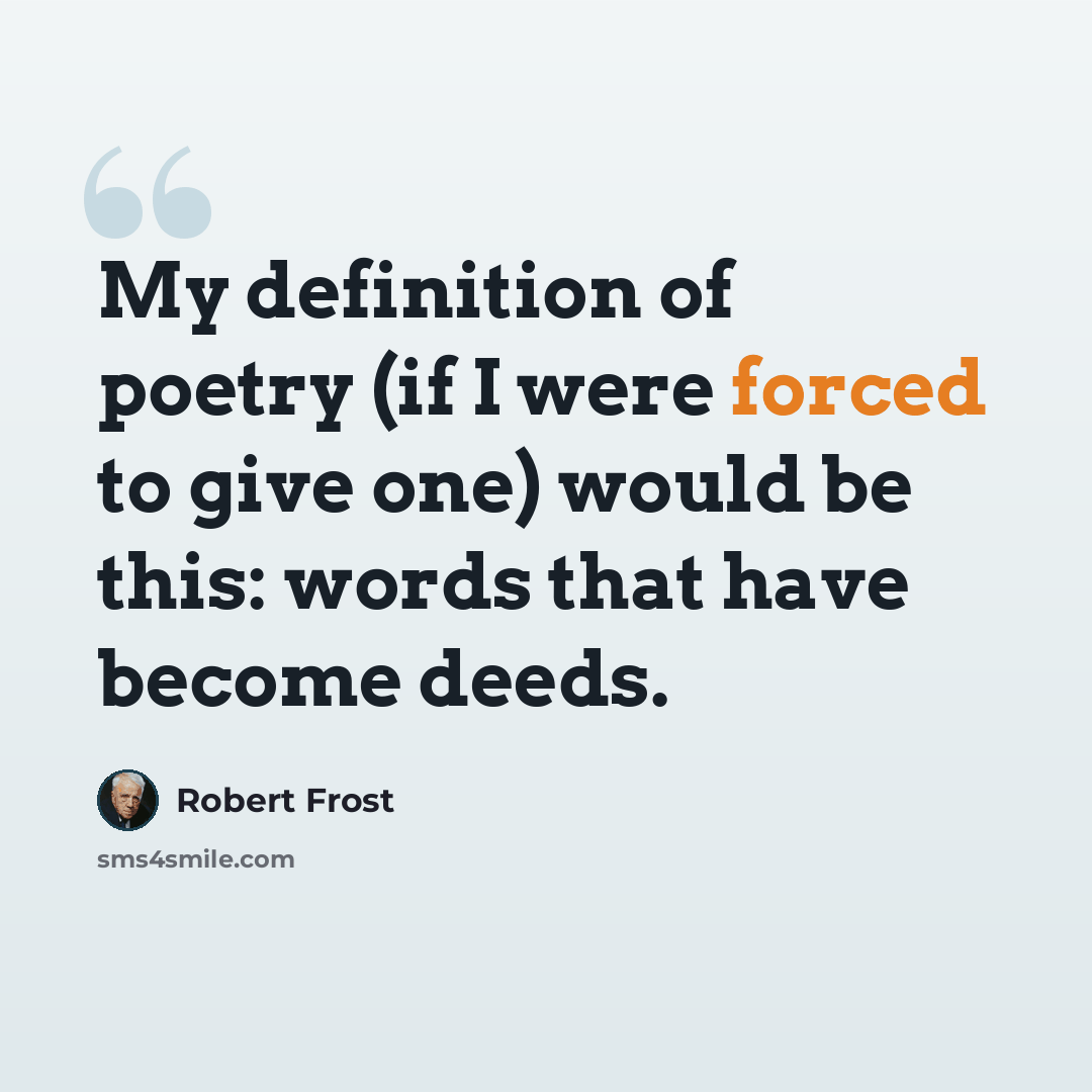 “My definition of poetry (if I were forced to give one) would be this: words that have become deeds.” quote by Robert Frost