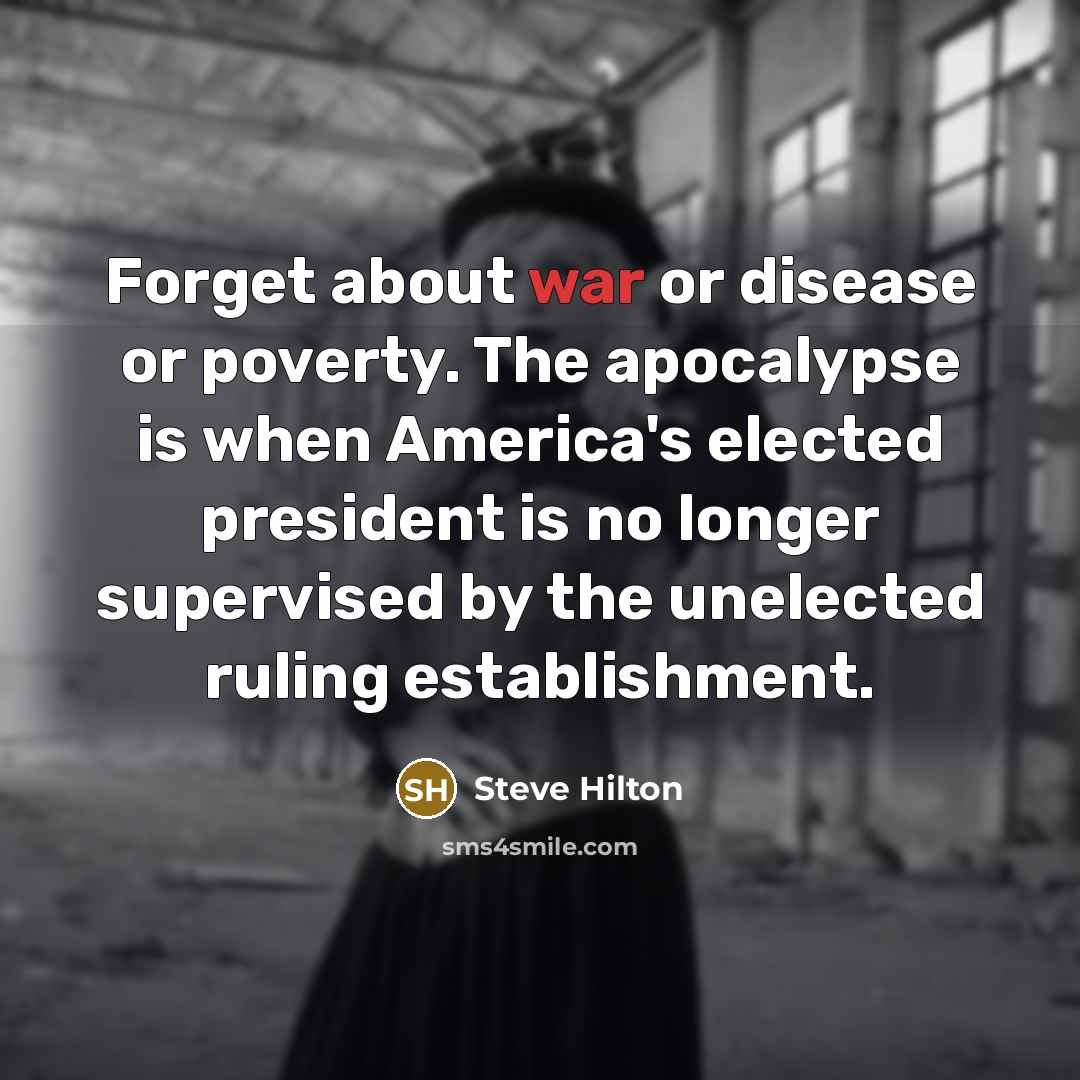 “Forget about war or disease or poverty. The apocalypse is when America's elected president is no longer supervised by the unelected ruling establishment.” quote by Steve Hilton
