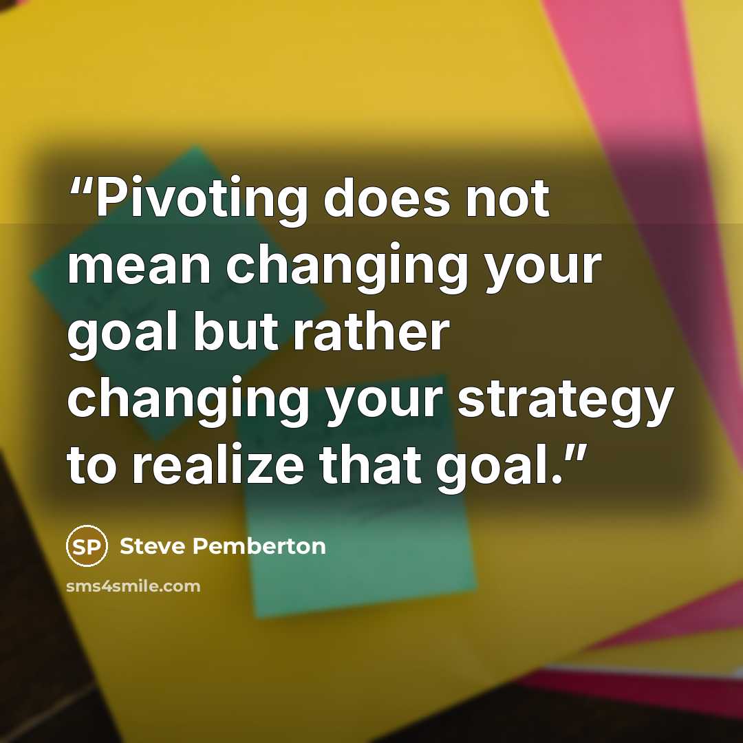 “Pivoting does not mean changing your goal but rather changing your strategy to realize that goal.” quote by Steve Pemberton