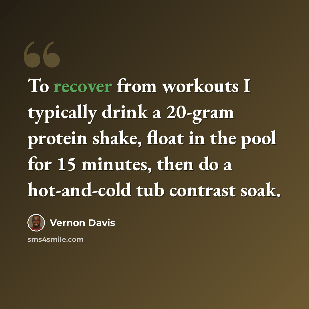 “To recover from workouts I typically drink a 20-gram protein shake, float in the pool for 15 minutes, then do a hot-and-cold tub contrast soak.” quote by Vernon Davis