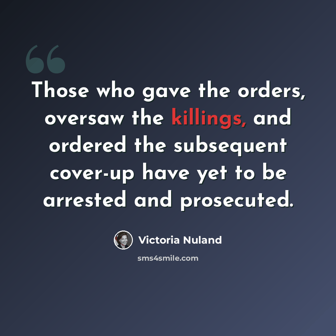 “Those who gave the orders, oversaw the killings, and ordered the subsequent cover-up have yet to be arrested and prosecuted.” quote by Victoria Nuland