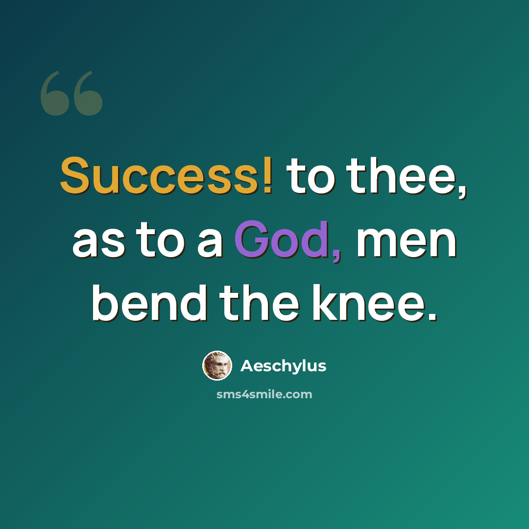 “Success! to thee, as to a God, men bend the knee.” quote by Aeschylus