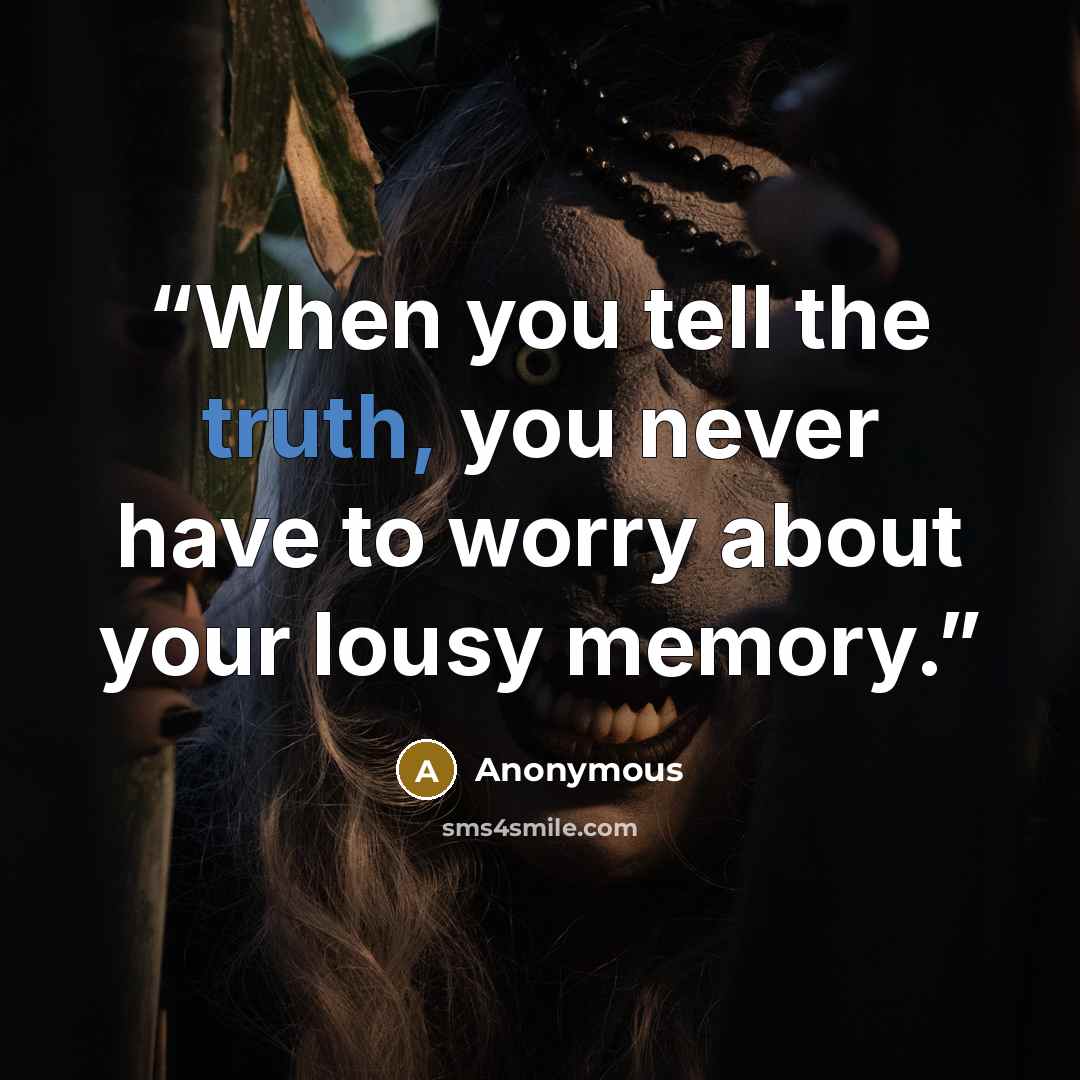 “When you tell the truth, you never have to worry about your lousy memory.” quote by Anonymous