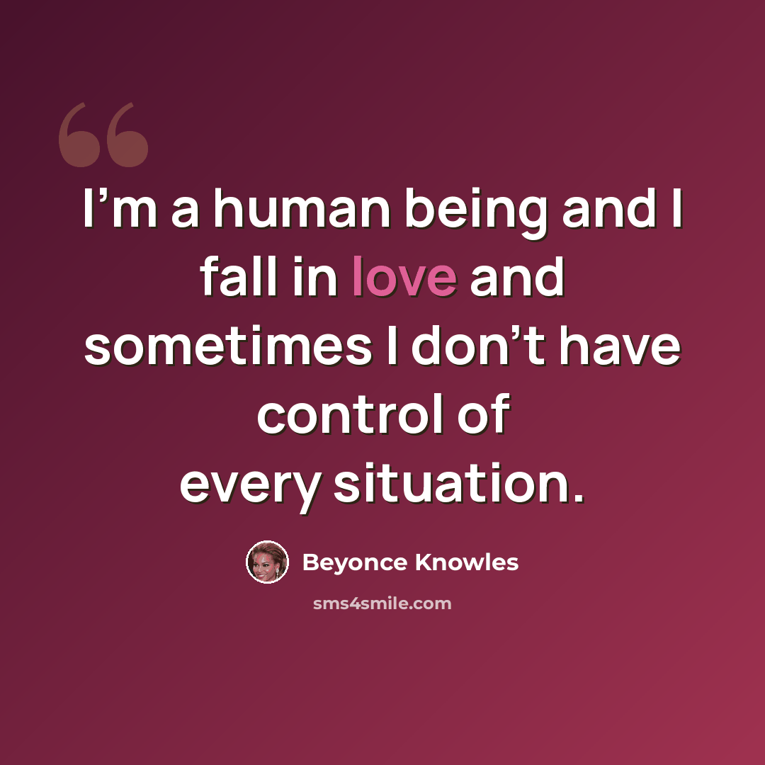“I'm a human being and I fall in love and sometimes I don't have control of every situation.” quote by Beyonce Knowles