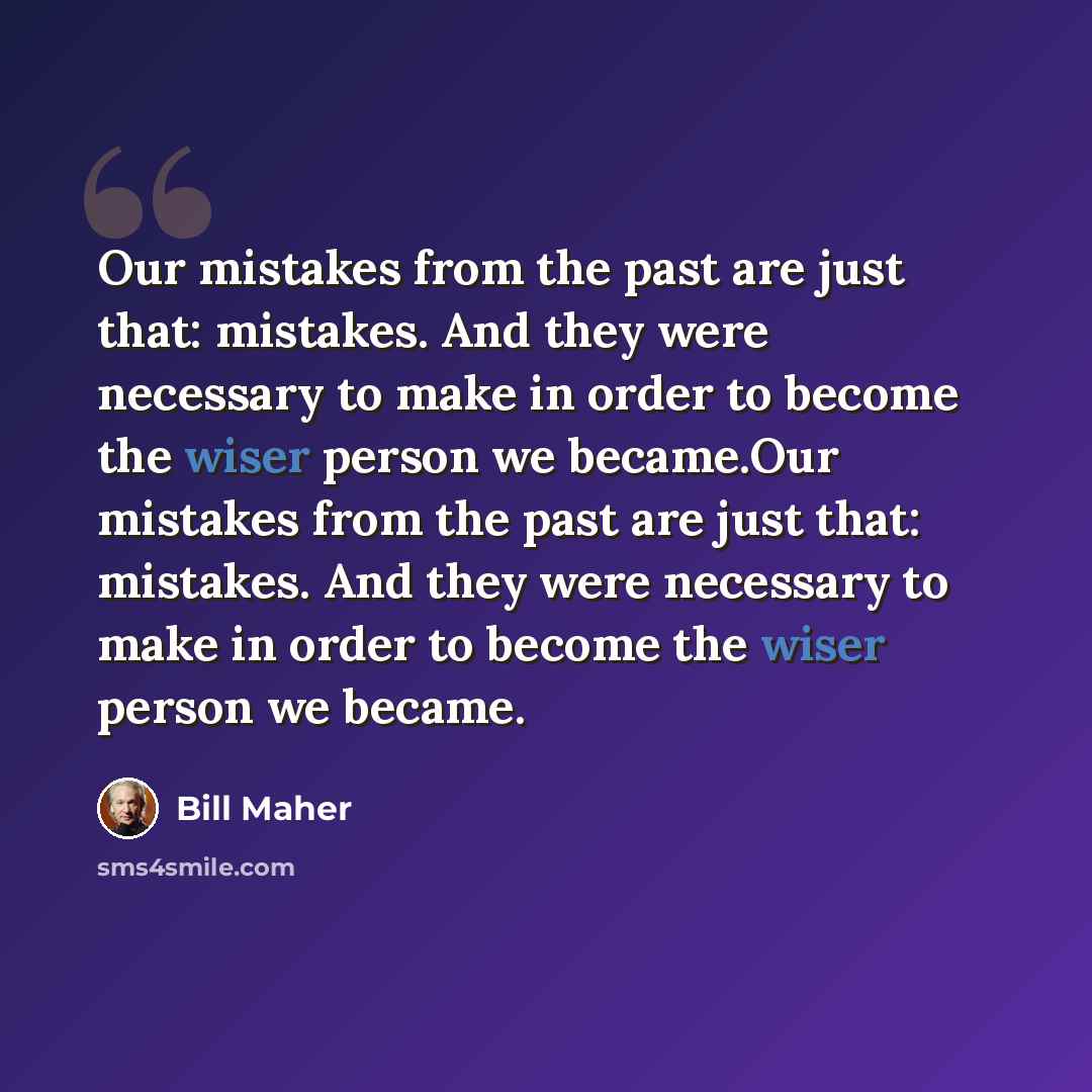 “Our mistakes from the past are just that: mistakes. And they were necessary to make in order to become the wiser person we became.Our mistakes from the past are just that: mistakes. And they were necessary to make in order to become the wiser person we became.” quote by Bill Maher