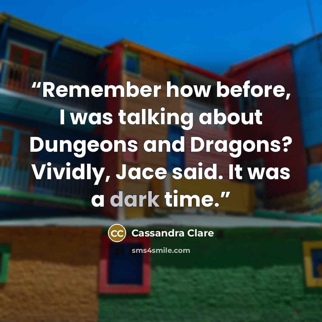 “Remember how before, I was talking about Dungeons and Dragons? Vividly, Jace said. It was a dark time.” quote by Cassandra Clare