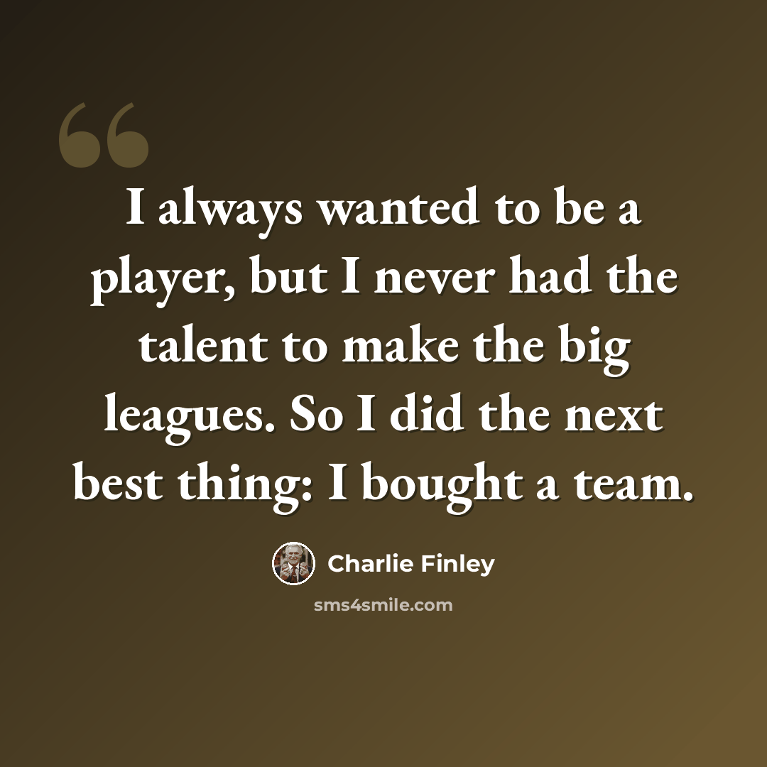 “I always wanted to be a player, but I never had the talent to make the big leagues. So I did the next best thing: I bought a team.” quote by Charlie Finley