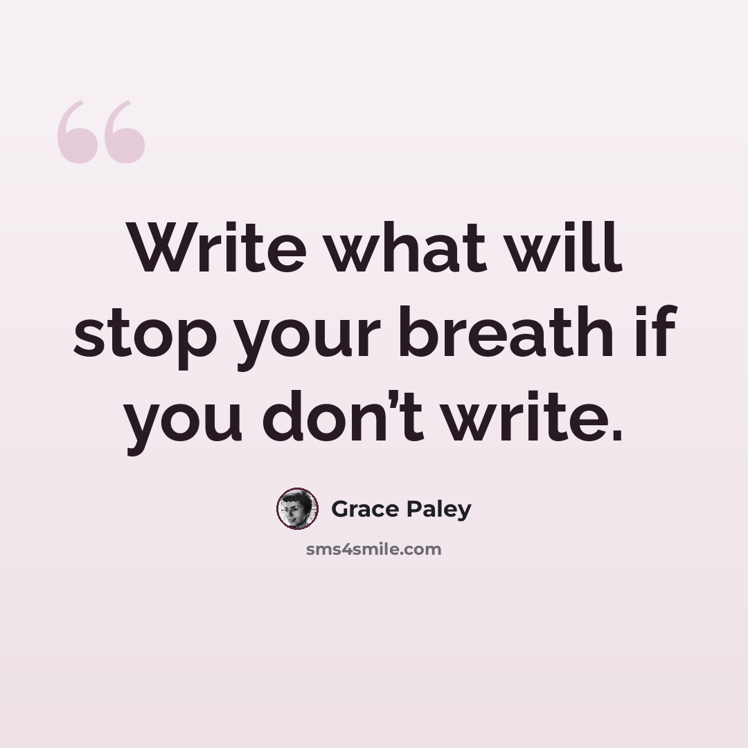 “Write what will stop your breath if you don’t write.” quote by Grace Paley