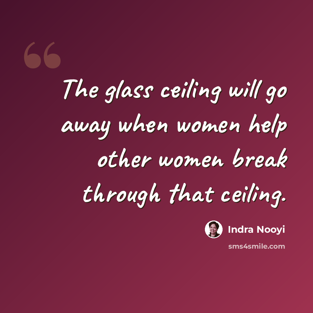 “The glass ceiling will go away when women help other women break through that ceiling.” quote by Indra Nooyi