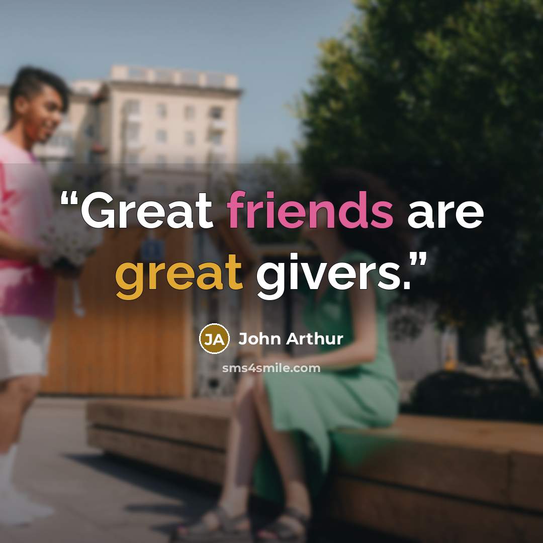 “Great friends are great givers.” quote by John Arthur