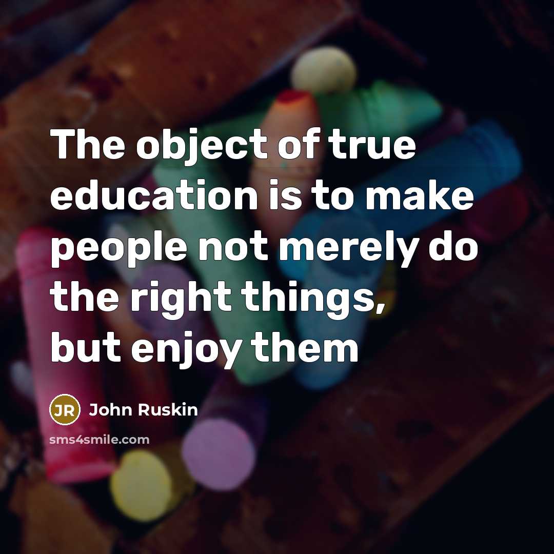 “The object of true education is to make people not merely do the right things, but enjoy them” quote by John Ruskin