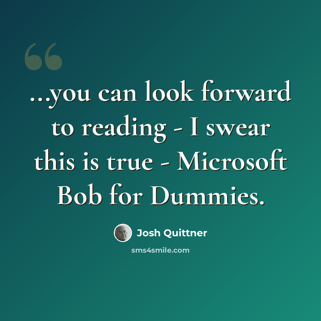 “...you can look forward to reading - I swear this is true - Microsoft Bob for Dummies.” quote by Josh Quittner
