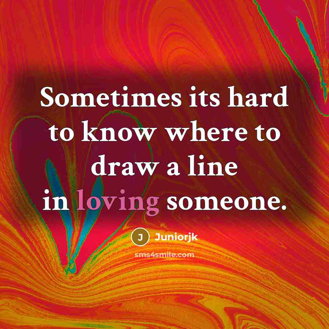 “Sometimes its hard to know where to draw a line in loving someone.” quote by Juniorjk