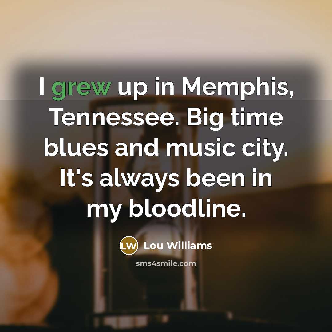 “I grew up in Memphis, Tennessee. Big time blues and music city. It's always been in my bloodline.” quote by Lou Williams