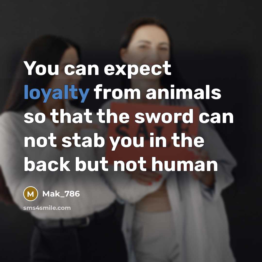 “You can expect loyalty from animals so that the sword can not stab you in the back but not human” quote by Mak_786
