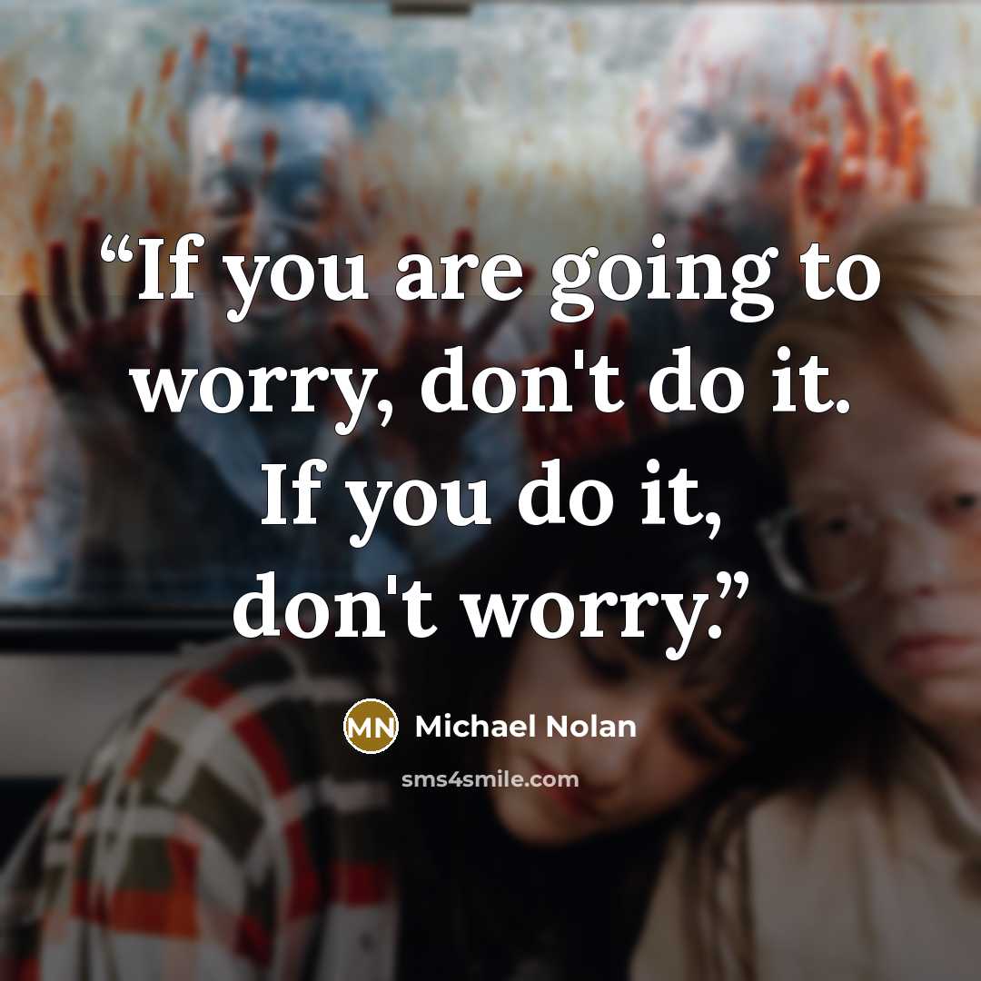 “If you are going to worry, don't do it. If you do it, don't worry.” quote by Michael Nolan