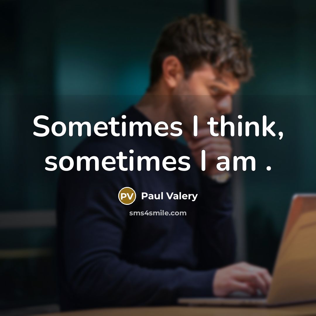 “Sometimes I think, sometimes I am .” quote by Paul Valery