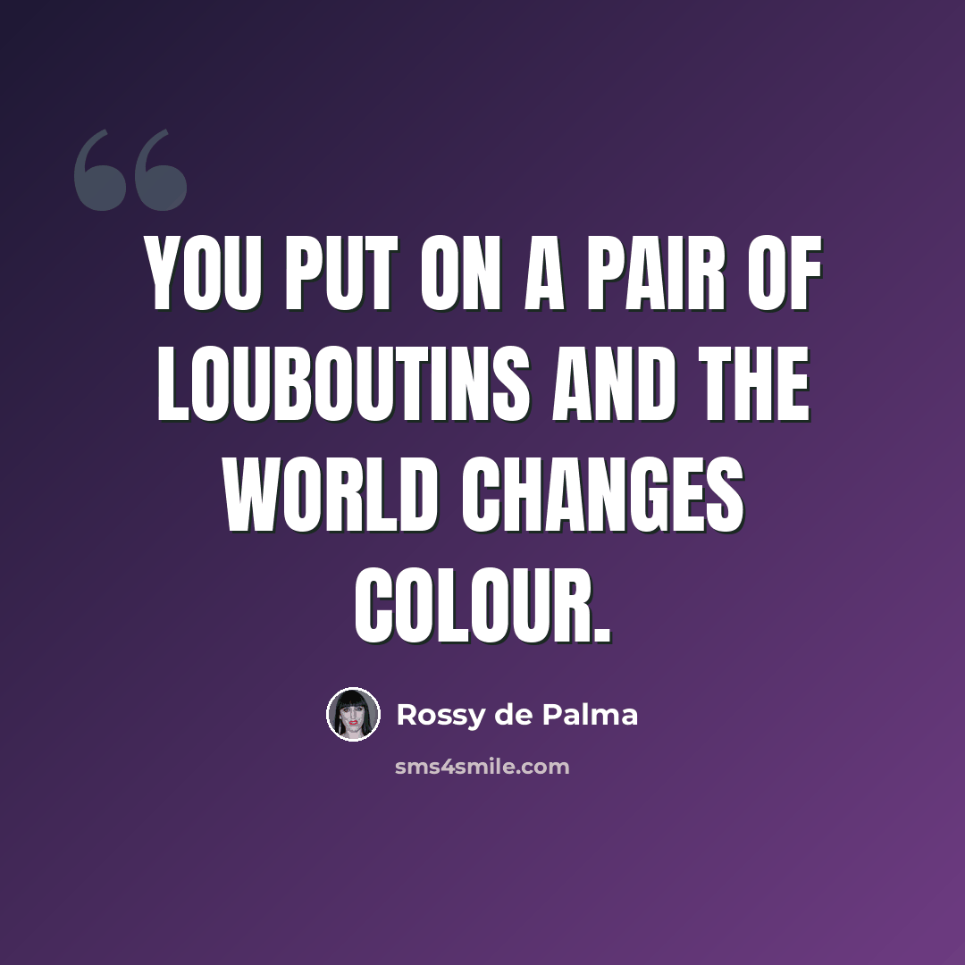 “You put on a pair of Louboutins and the world changes colour.” quote by Rossy de Palma