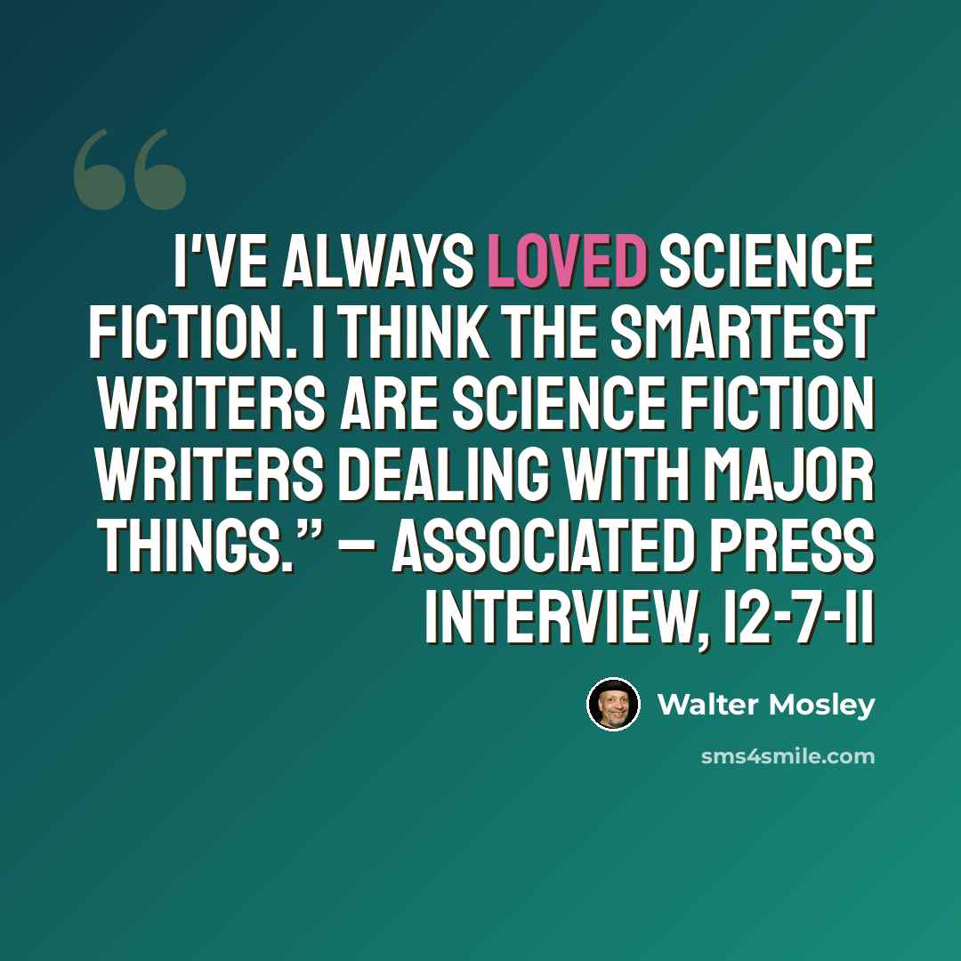 “I've always loved science fiction. I think the smartest writers are science fiction writers dealing with major things.” – Associated Press interview, 12-7-11” quote by Walter Mosley