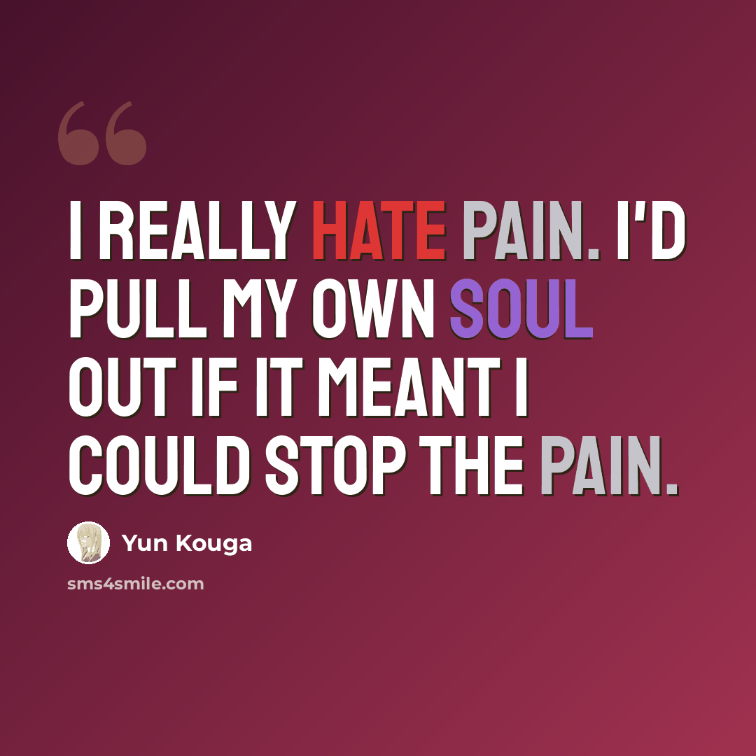 “I really hate pain. I'd pull my own soul out if it meant I could stop the pain.” quote by Yun Kouga