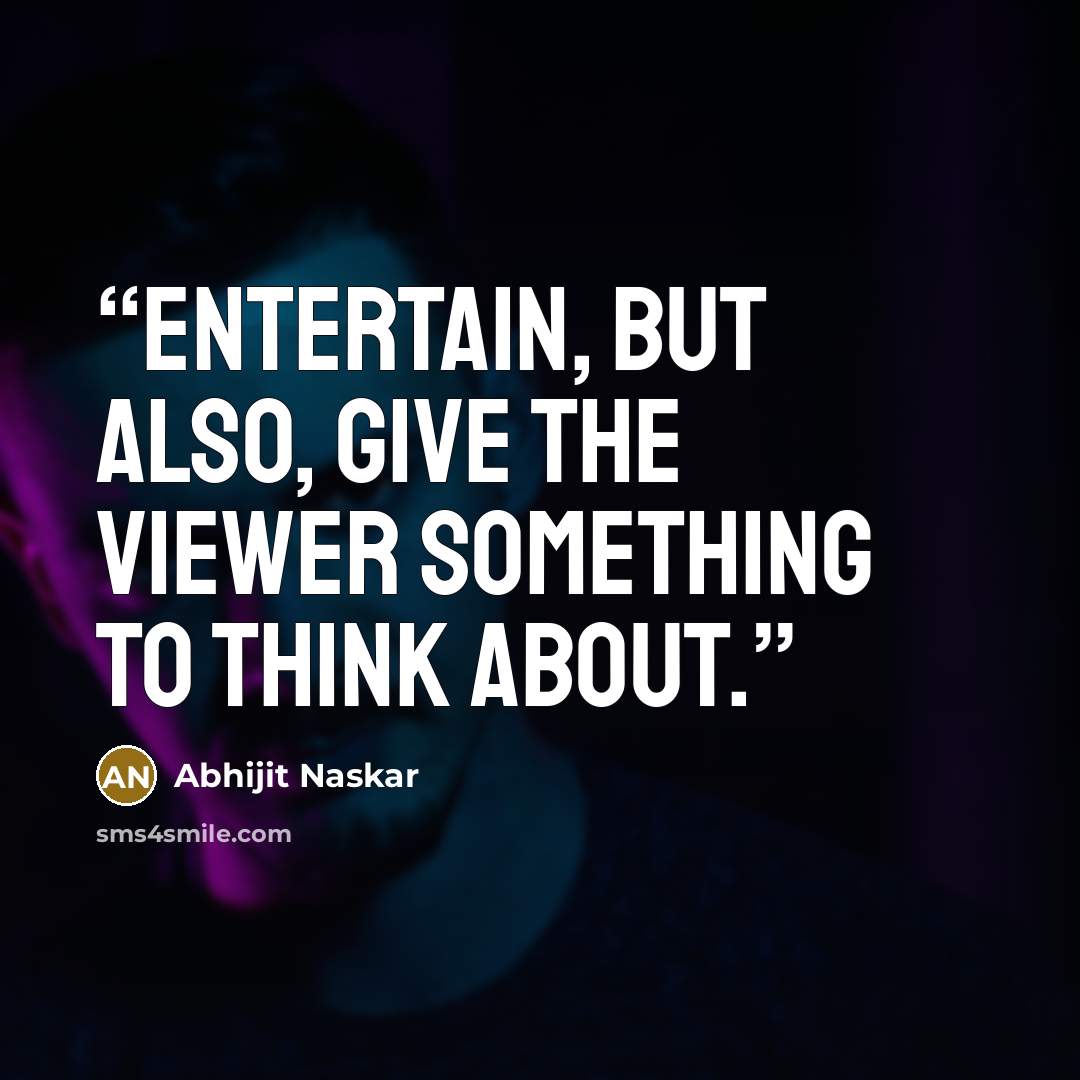 “Entertain, but also, give the viewer something to think about.” quote by Abhijit Naskar