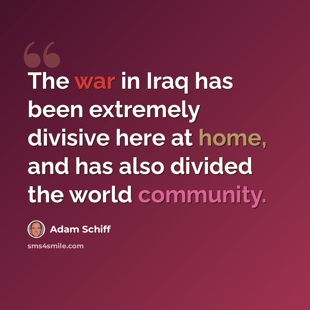 “The war in Iraq has been extremely divisive here at home, and has also divided the world community.” quote by Adam Schiff