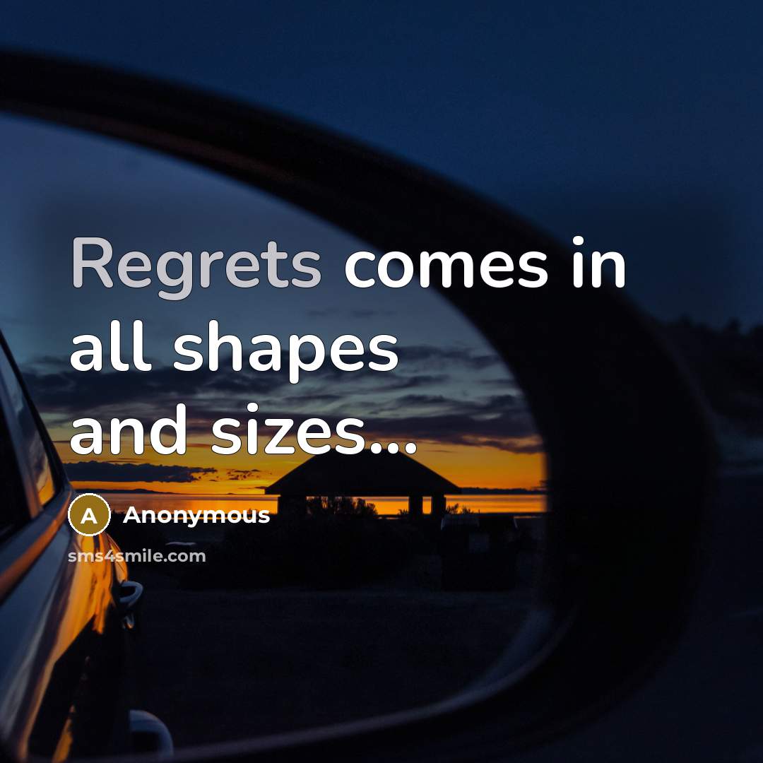 “Regrets comes in all shapes and sizes...” quote by Anonymous