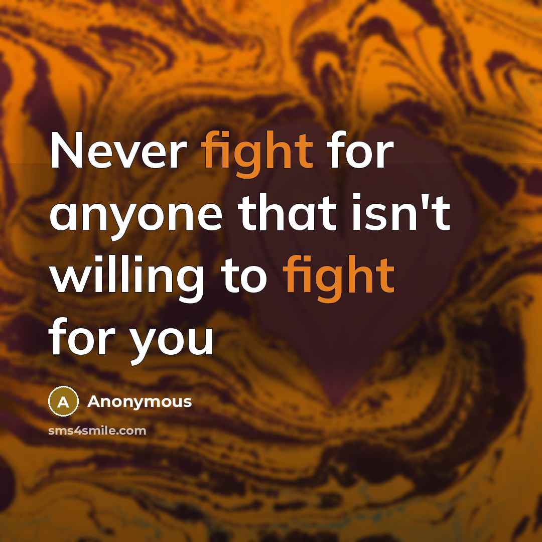 “Never fight for anyone that isn't willing to fight for you” quote by Anonymous