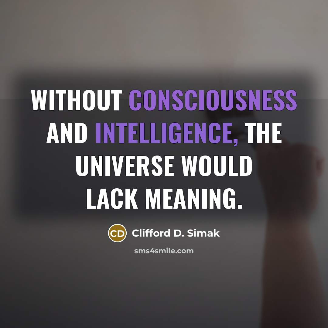 “Without consciousness and intelligence, the universe would lack meaning.” quote by Clifford D. Simak
