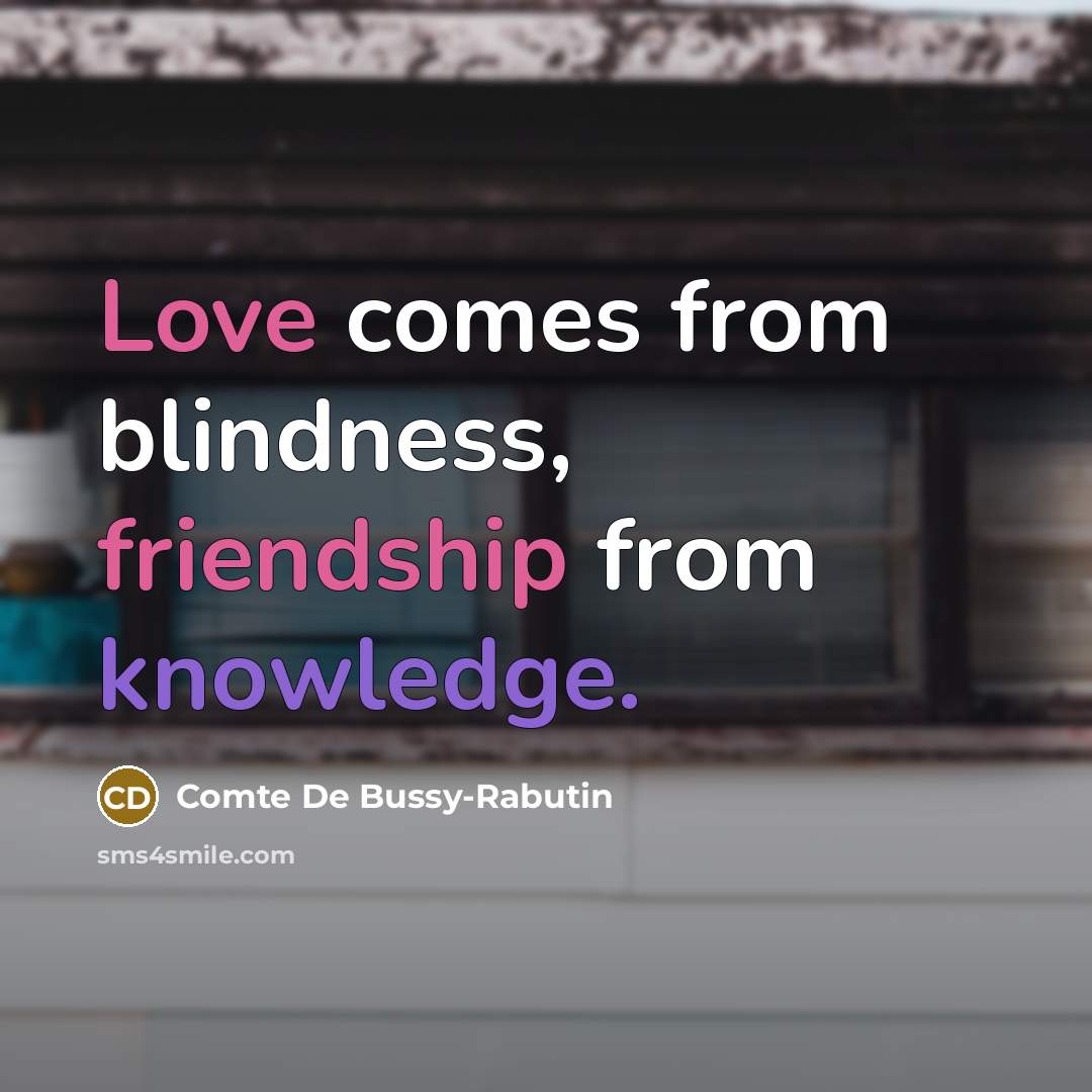 “Love comes from blindness, friendship from knowledge.” quote by Comte De Bussy-Rabutin