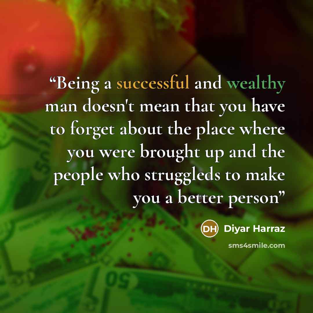 “Being a successful and wealthy man doesn't mean that you have to forget about the place where you were brought up and the people who struggleds to make you a better person” quote by Diyar Harraz