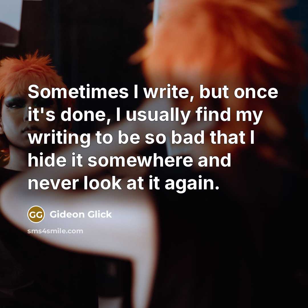 “Sometimes I write, but once it's done, I usually find my writing to be so bad that I hide it somewhere and never look at it again.” quote by Gideon Glick