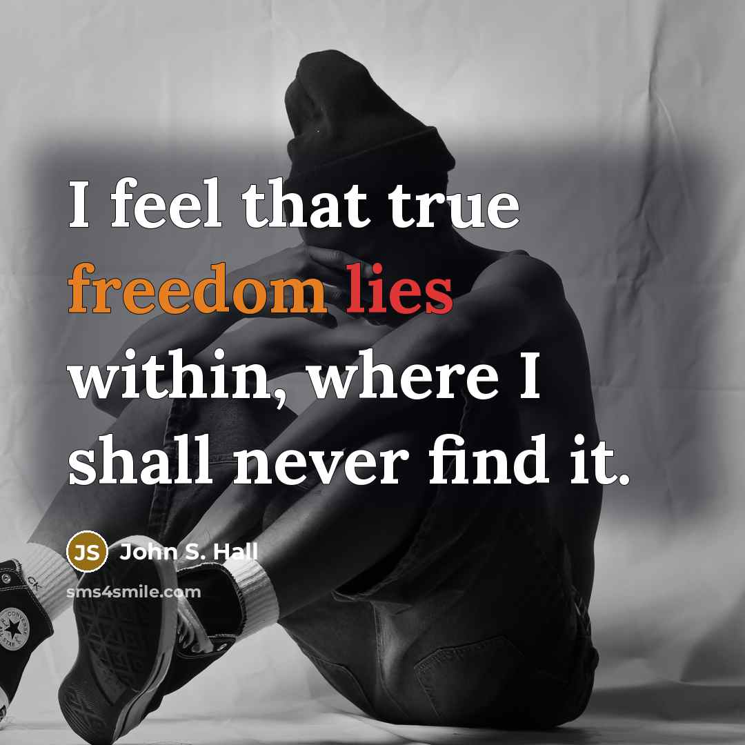 “I feel that true freedom lies within, where I shall never find it.” quote by John S. Hall