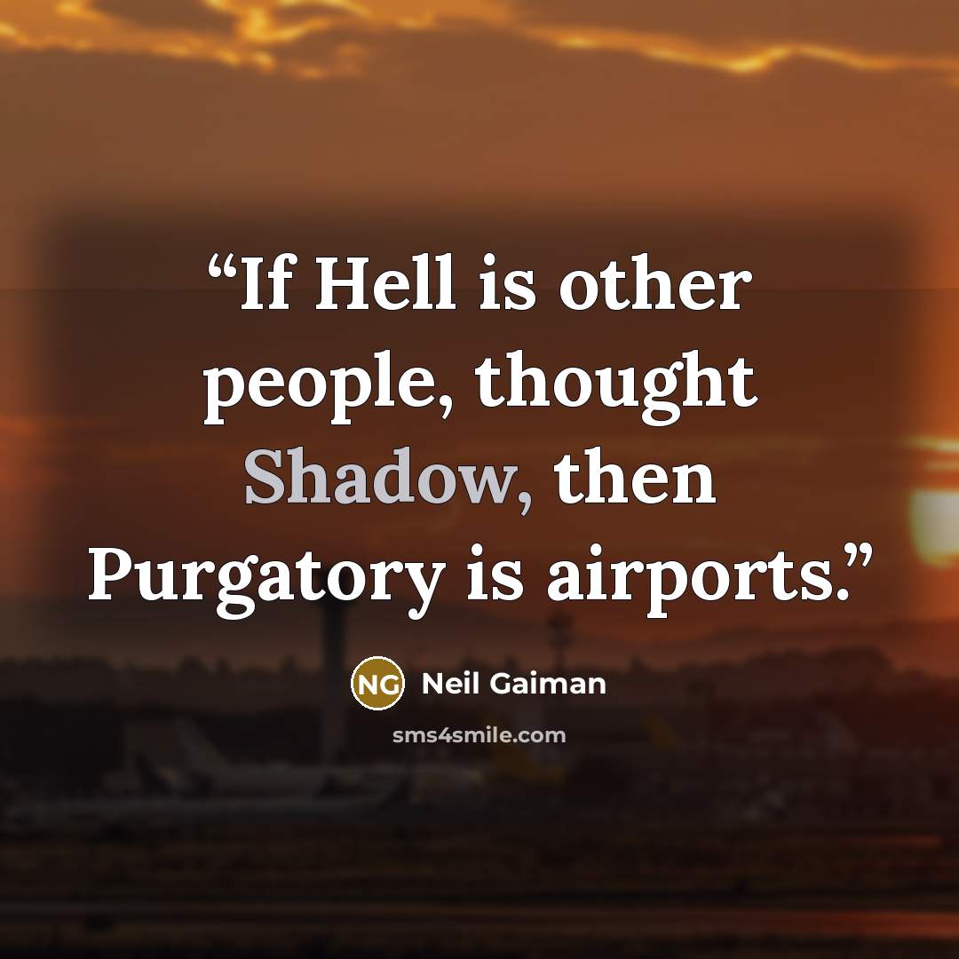 “If Hell is other people, thought Shadow, then Purgatory is airports.” quote by Neil Gaiman