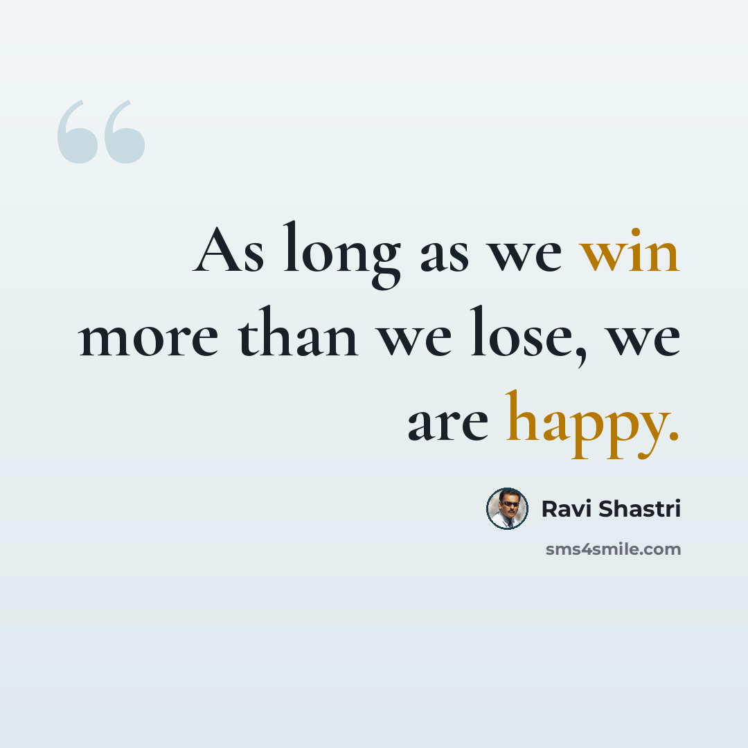 “As long as we win more than we lose, we are happy.” quote by Ravi Shastri