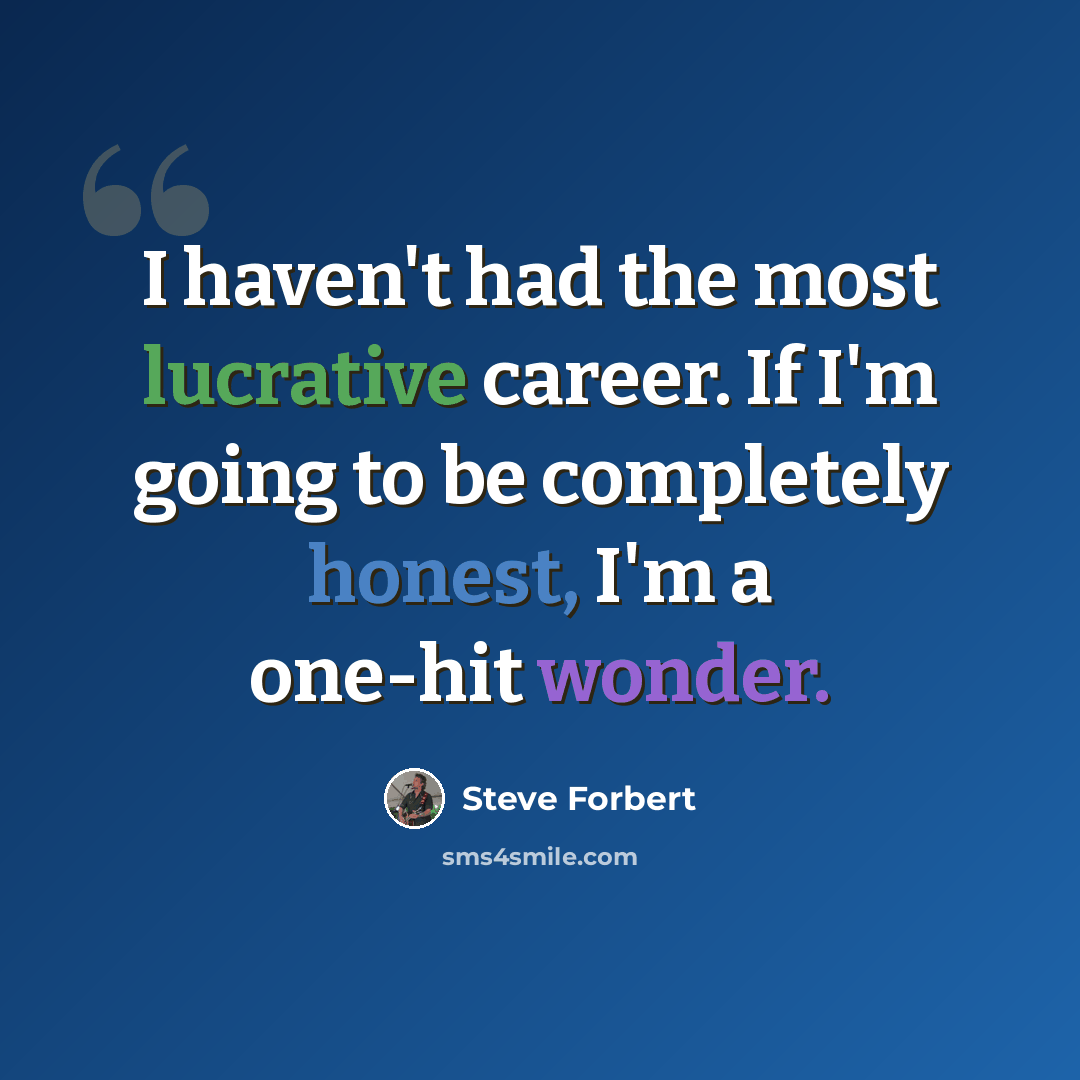 “I haven't had the most lucrative career. If I'm going to be completely honest, I'm a one-hit wonder.” quote by Steve Forbert