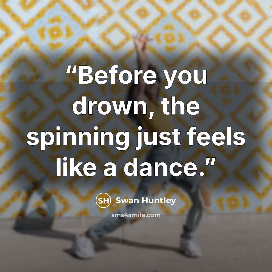 “Before you drown, the spinning just feels like a dance.” quote by Swan Huntley