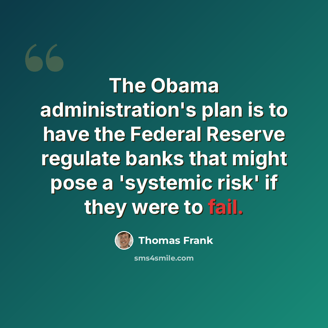 “The Obama administration's plan is to have the Federal Reserve regulate banks that might pose a 'systemic risk' if they were to fail.” quote by Thomas Frank
