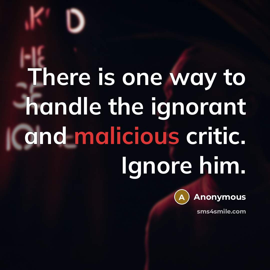 “There is one way to handle the ignorant and malicious critic. Ignore him.” quote by Anonymous