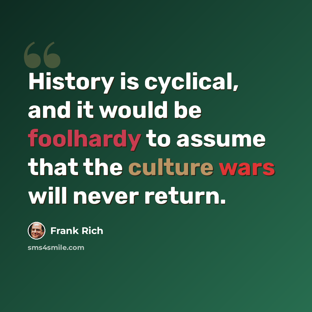“History is cyclical, and it would be foolhardy to assume that the culture wars will never return.” quote by Frank Rich